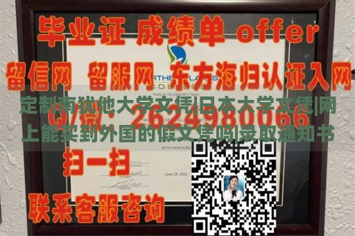 定制南犹他大学文凭|日本大学文凭|网上能买到外国的假文凭吗|录取通知书