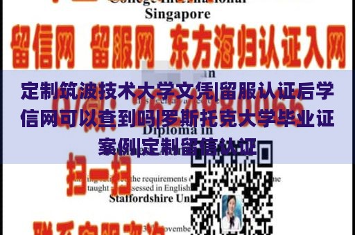 定制筑波技术大学文凭|留服认证后学信网可以查到吗|罗斯托克大学毕业证案例|定制留信认证