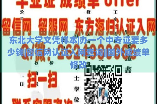 东北大学文凭样本|办一个中专证要多少钱|留信网认证入网查询||国外成绩单修改