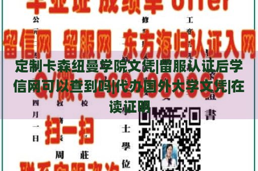 定制卡森纽曼学院文凭|留服认证后学信网可以查到吗|代办国外大学文凭|在读证明