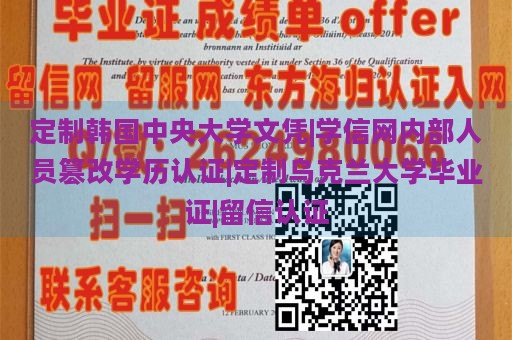 定制韩国中央大学文凭|学信网内部人员篡改学历认证|定制乌克兰大学毕业证|留信认证