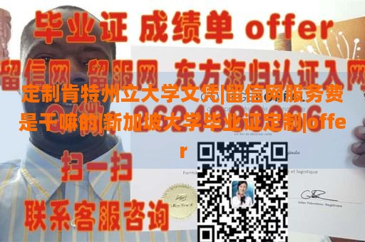 定制肯特州立大学文凭|留信网服务费是干嘛的|新加坡大学毕业证定制|offer