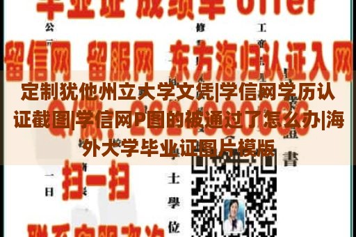 定制犹他州立大学文凭|学信网学历认证截图|学信网P图的被通过了怎么办|海外大学毕业证图片模版