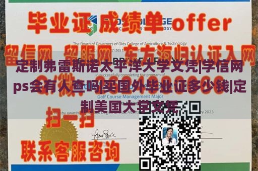 定制弗雷斯诺太平洋大学文凭|学信网ps会有人查吗|买国外毕业证多少钱|定制美国大学文凭