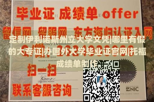 定制伊利诺斯州立大学文凭|哪里有假的大专证|办国外大学毕业证官网|托福成绩单制作