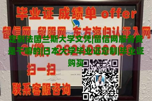 定制法国兰斯大学文凭|留信网服务费是干嘛的|日本大学毕业证定制|毕业证购买