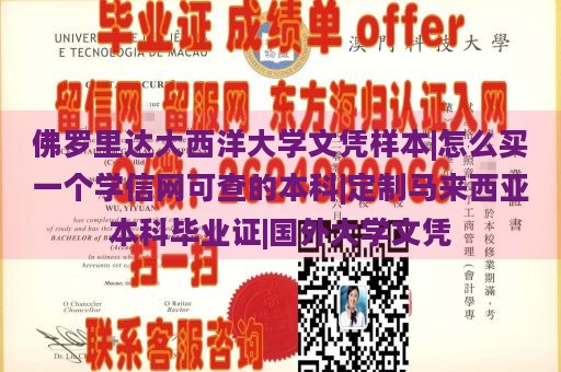 佛罗里达大西洋大学文凭样本|怎么买一个学信网可查的本科|定制马来西亚本科毕业证|国外大学文凭